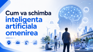 Cum va schimba inteligența artificială omenirea în următorii ani